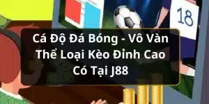 Cá Độ Đá Bóng - Vô Vàn Thể Loại Kèo Đỉnh Cao Có Tại J88