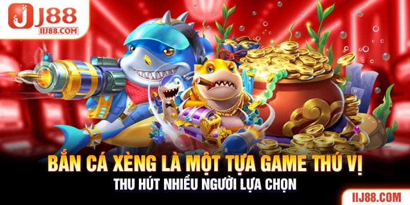 Bắn cá xèng là một tựa game thú vị thu hút nhiều người lựa chọn