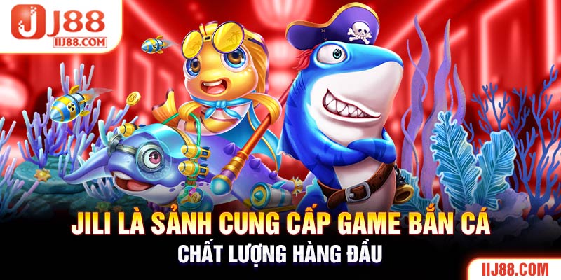 JILI là sảnh cung cấp game bắn cá chất lượng hàng đầu