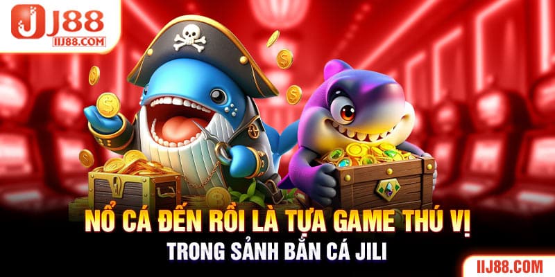 Nổ cá đến rồi là tựa game thú vị trong sảnh bắn cá JILI